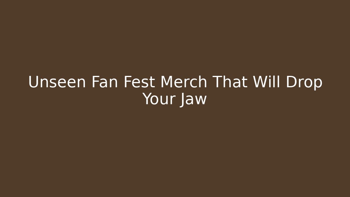 Unseen Fan Fest Merch That Will Drop Your Jaw