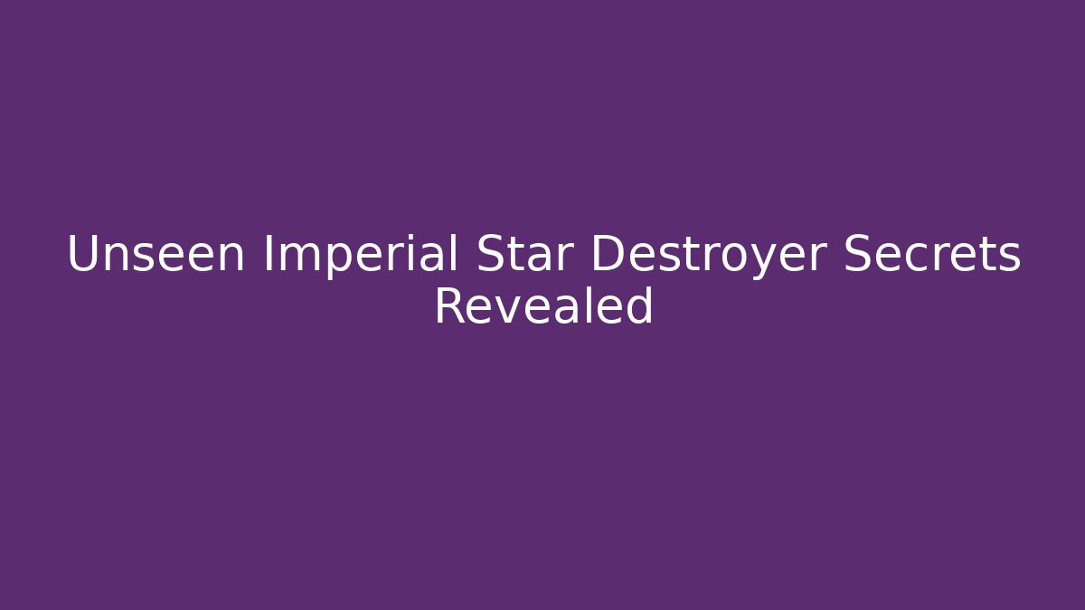 Unseen Imperial Star Destroyer Secrets Revealed