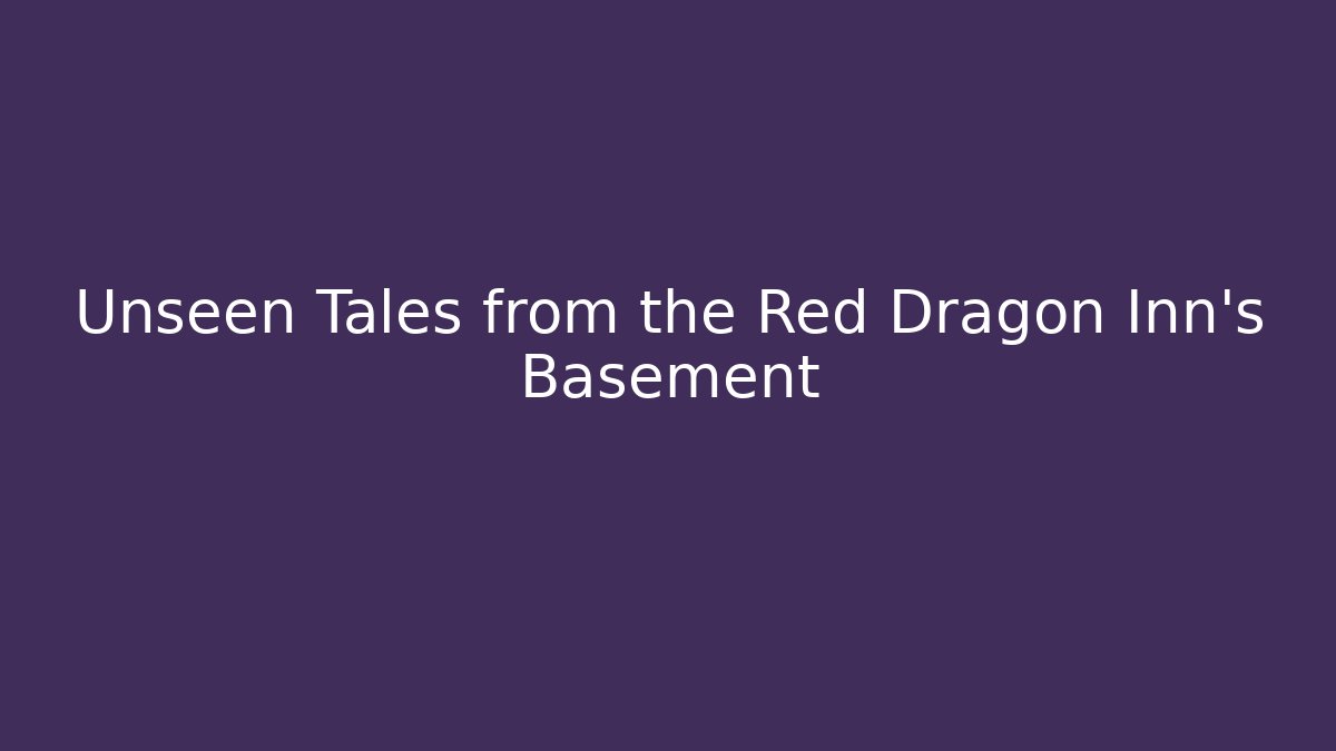 Unseen Tales from the Red Dragon Inn's Basement