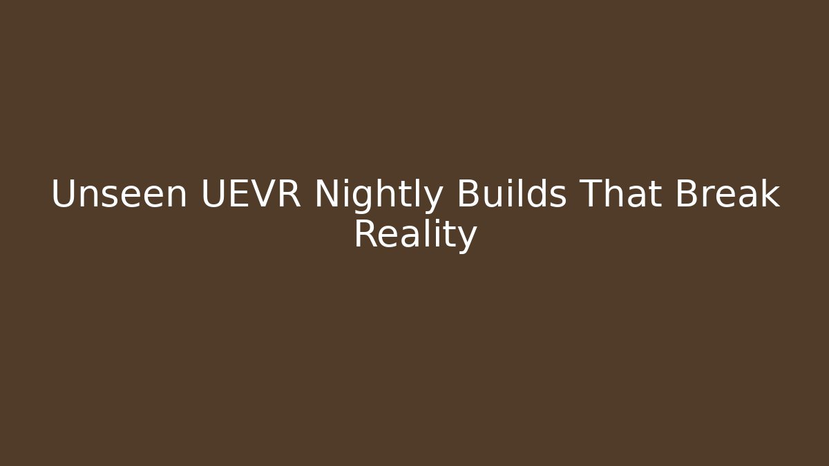 Unseen UEVR Nightly Builds That Break Reality
