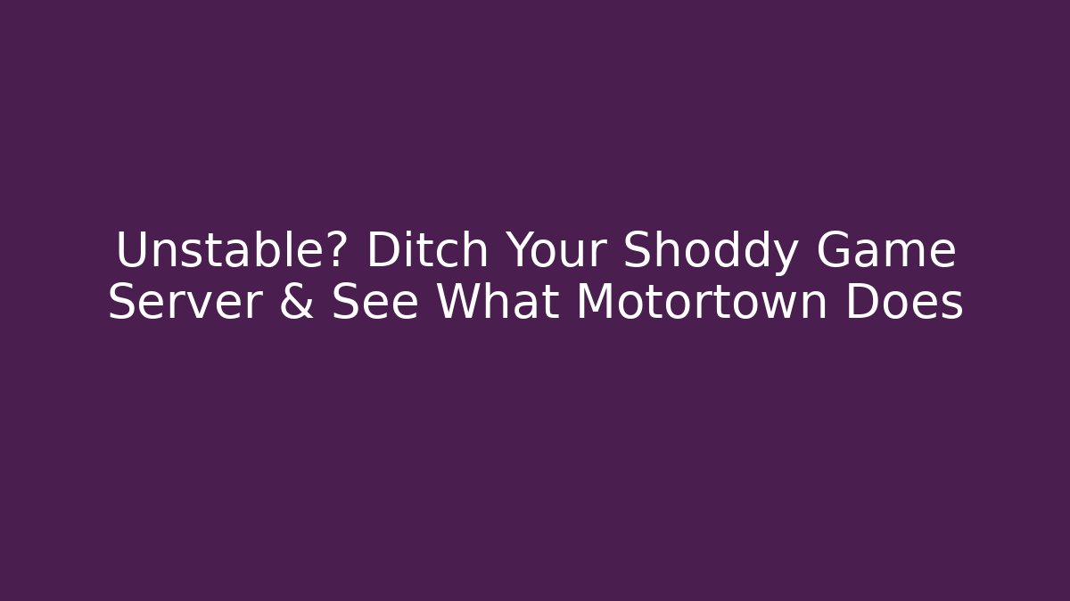 Unstable? Ditch Your Shoddy Game Server & See What Motortown Does