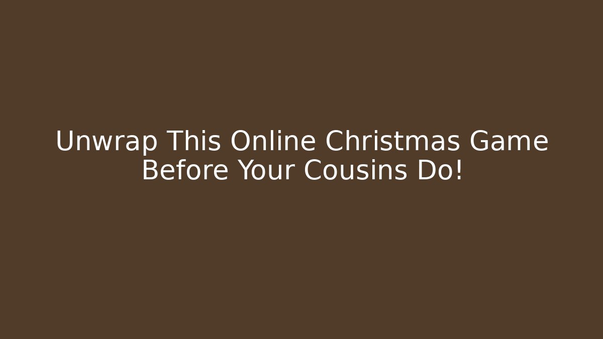 Unwrap This Online Christmas Game Before Your Cousins Do!
