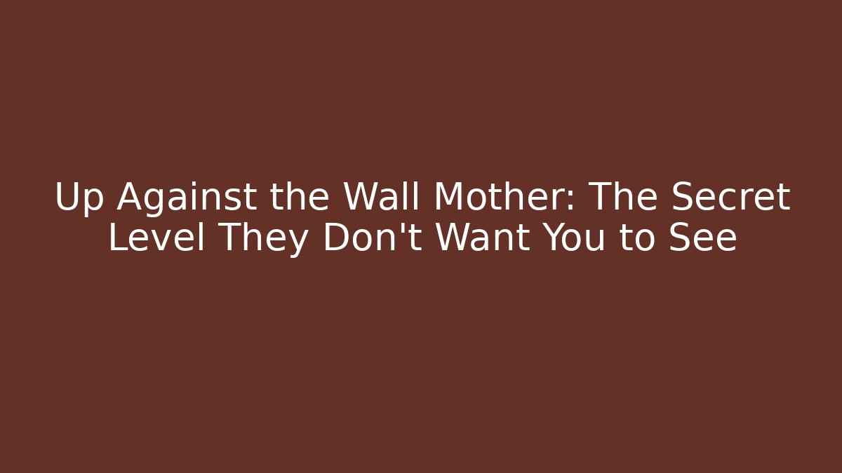 Up Against the Wall Mother: The Secret Level They Don’t Want You to See