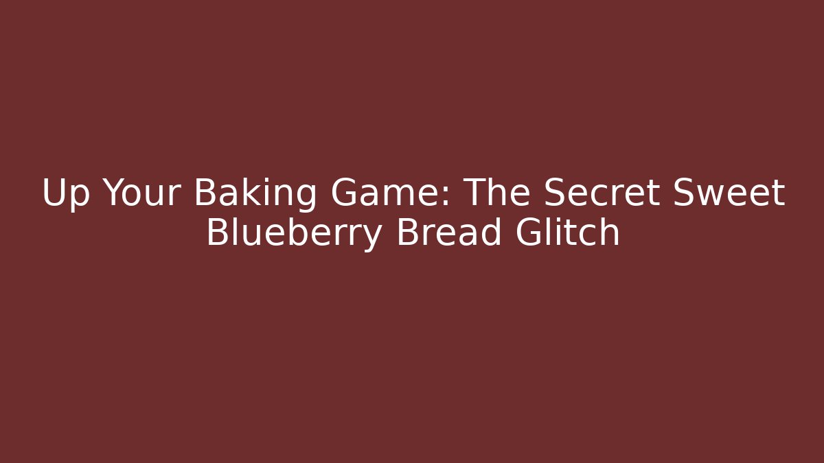 Up Your Baking Game: The Secret Sweet Blueberry Bread Glitch