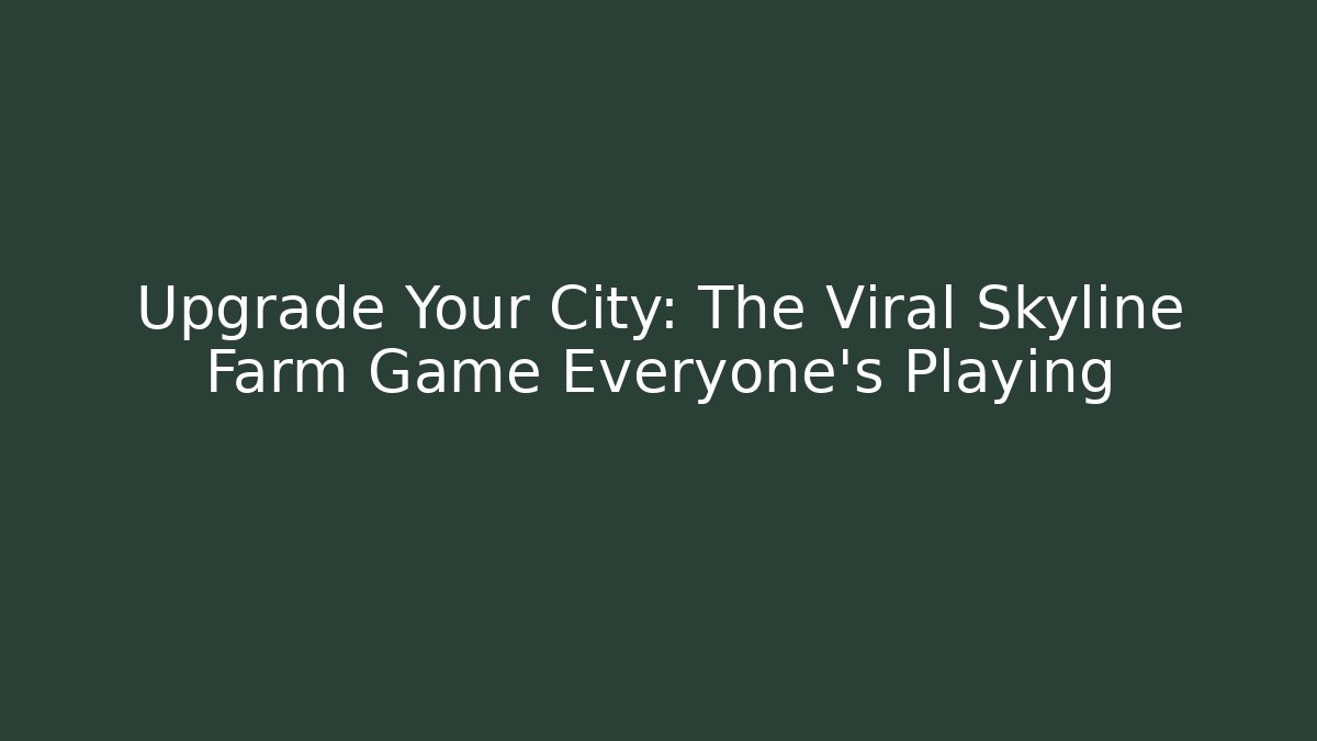 Upgrade Your City: The Viral Skyline Farm Game Everyone’s Playing