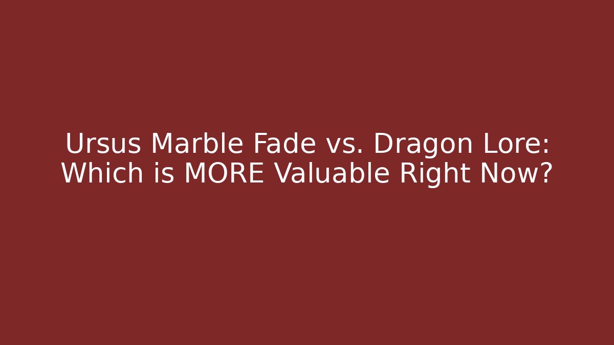 Ursus Marble Fade vs. Dragon Lore: Which is MORE Valuable Right Now?