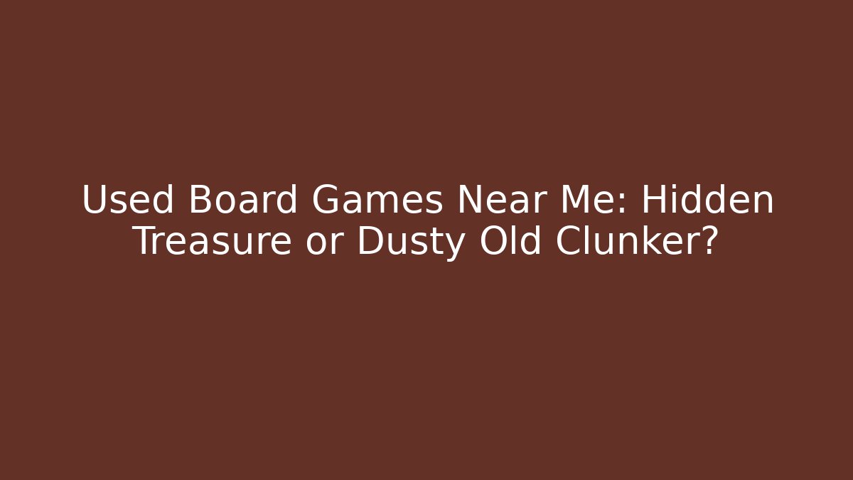 Used Board Games Near Me: Hidden Treasure or Dusty Old Clunker?