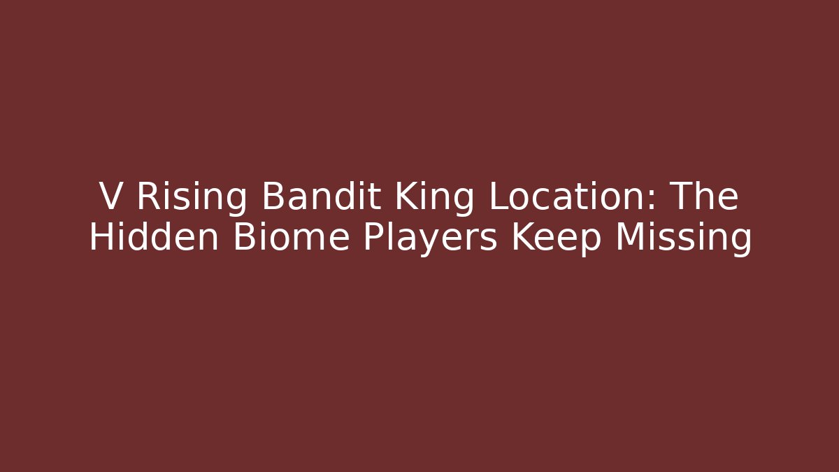 V Rising Bandit King Location: The Hidden Biome Players Keep Missing