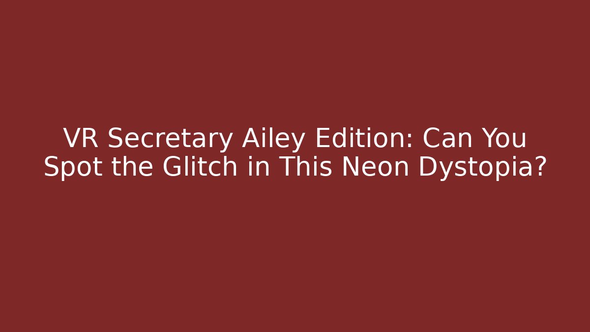 VR Secretary Ailey Edition: Can You Spot the Glitch in This Neon Dystopia?