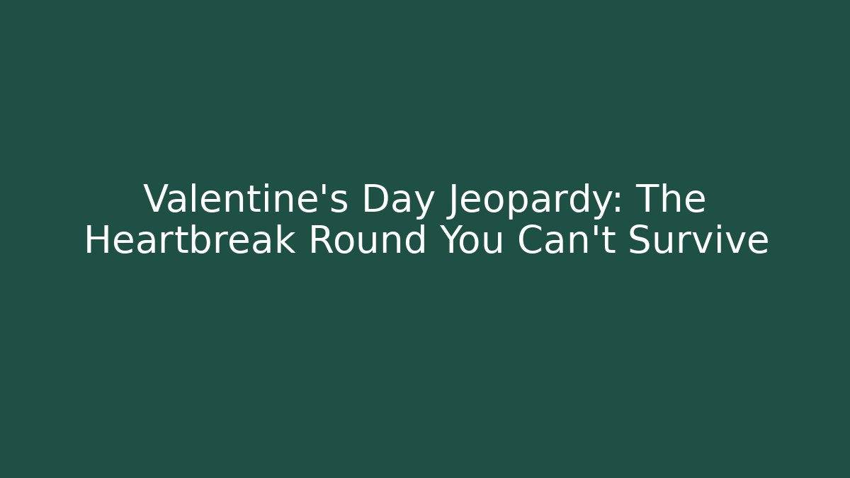 Valentine's Day Jeopardy: The Heartbreak Round You Can't Survive