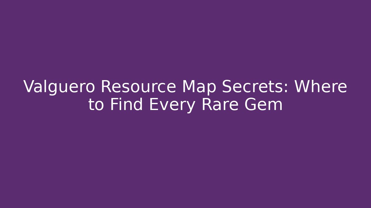 Valguero Resource Map Secrets: Where to Find Every Rare Gem