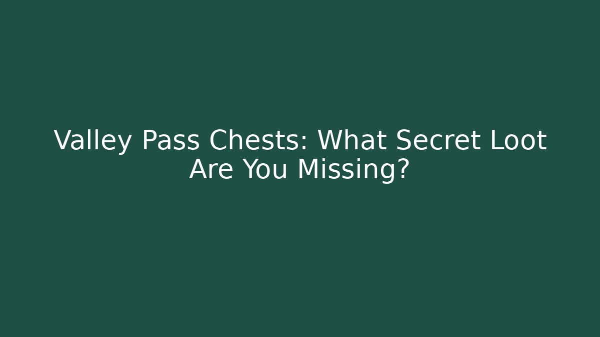 Valley Pass Chests: What Secret Loot Are You Missing?