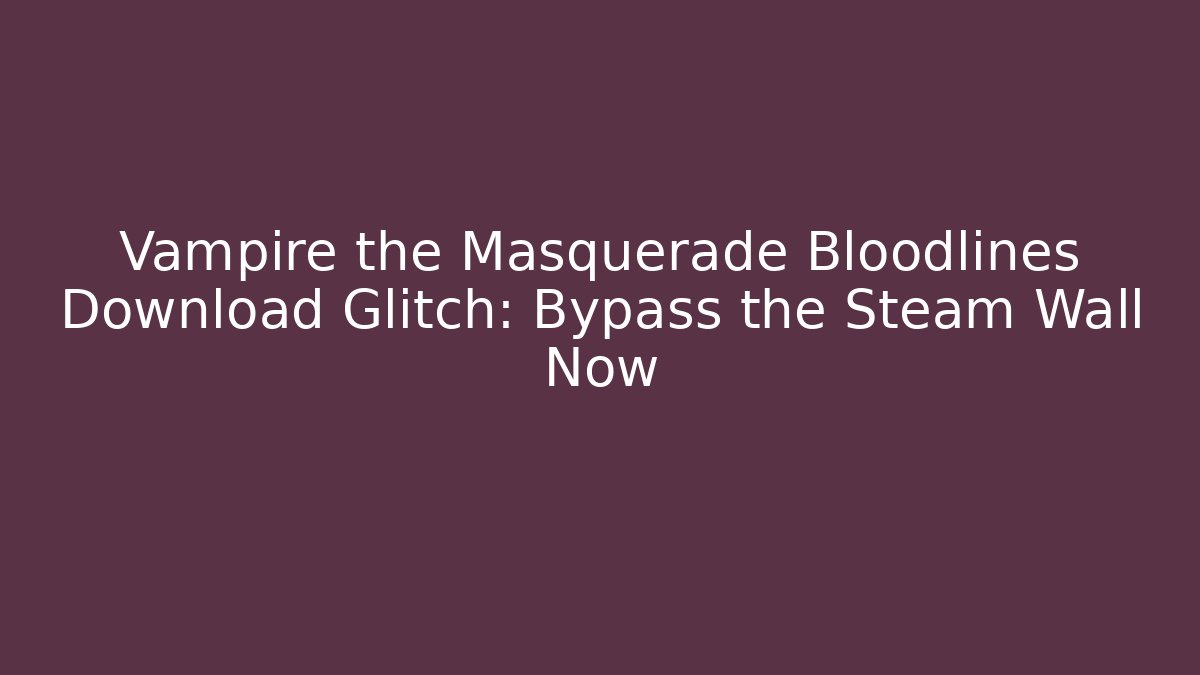 Vampire the Masquerade Bloodlines Download Glitch: Bypass the Steam Wall Now