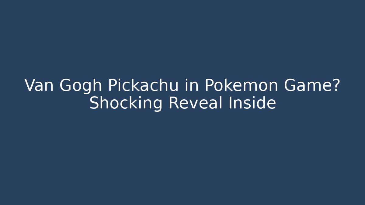 Van Gogh Pickachu in Pokémon Game? Shocking Reveal Inside