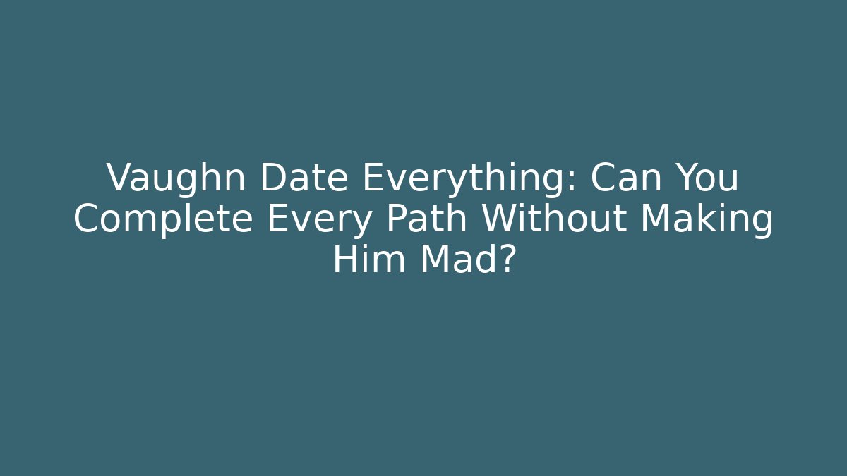 Vaughn Date Everything: Can You Complete Every Path Without Making Him Mad? - Smart Esu