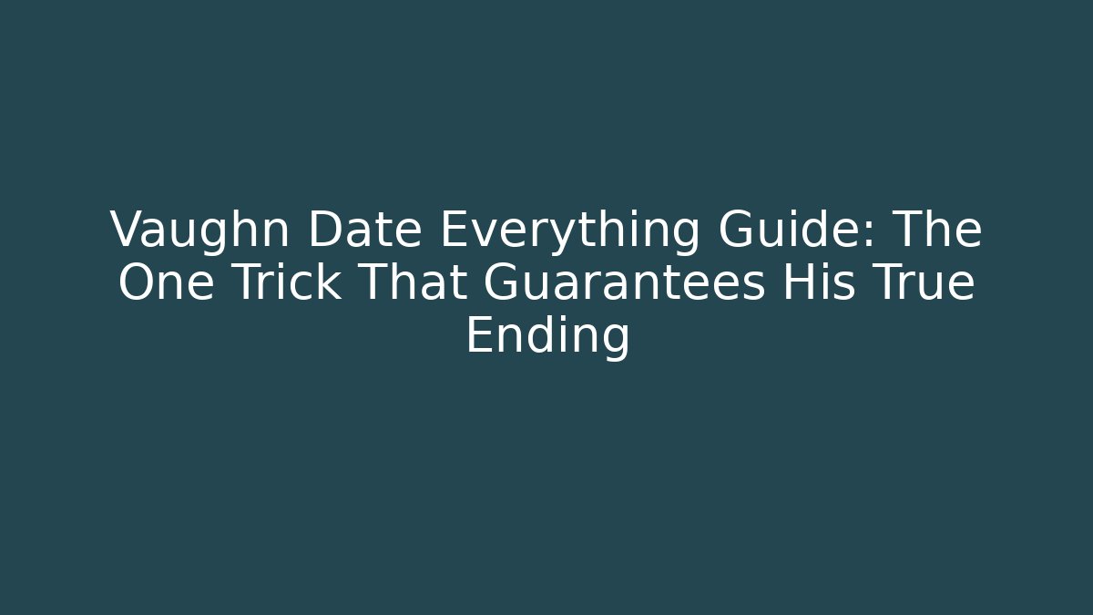 Vaughn Date Everything Guide: The One Trick That Guarantees His True Ending