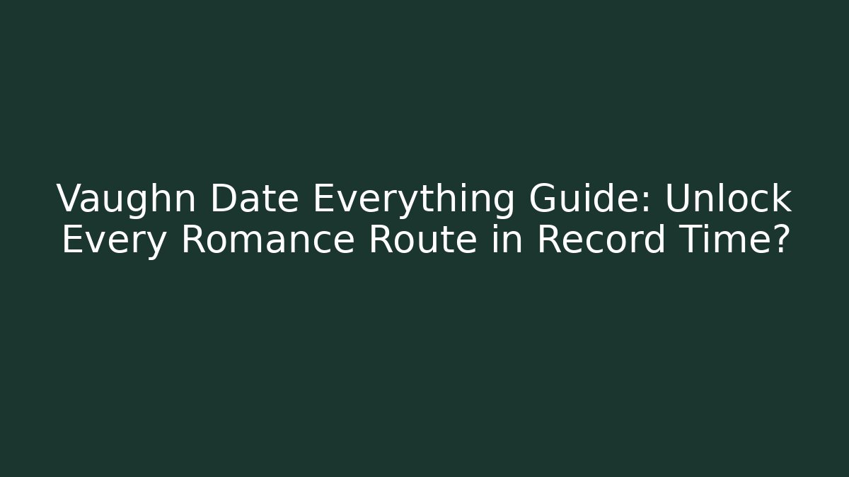 Vaughn Date Everything Guide: Unlock Every Romance Route in Record Time?