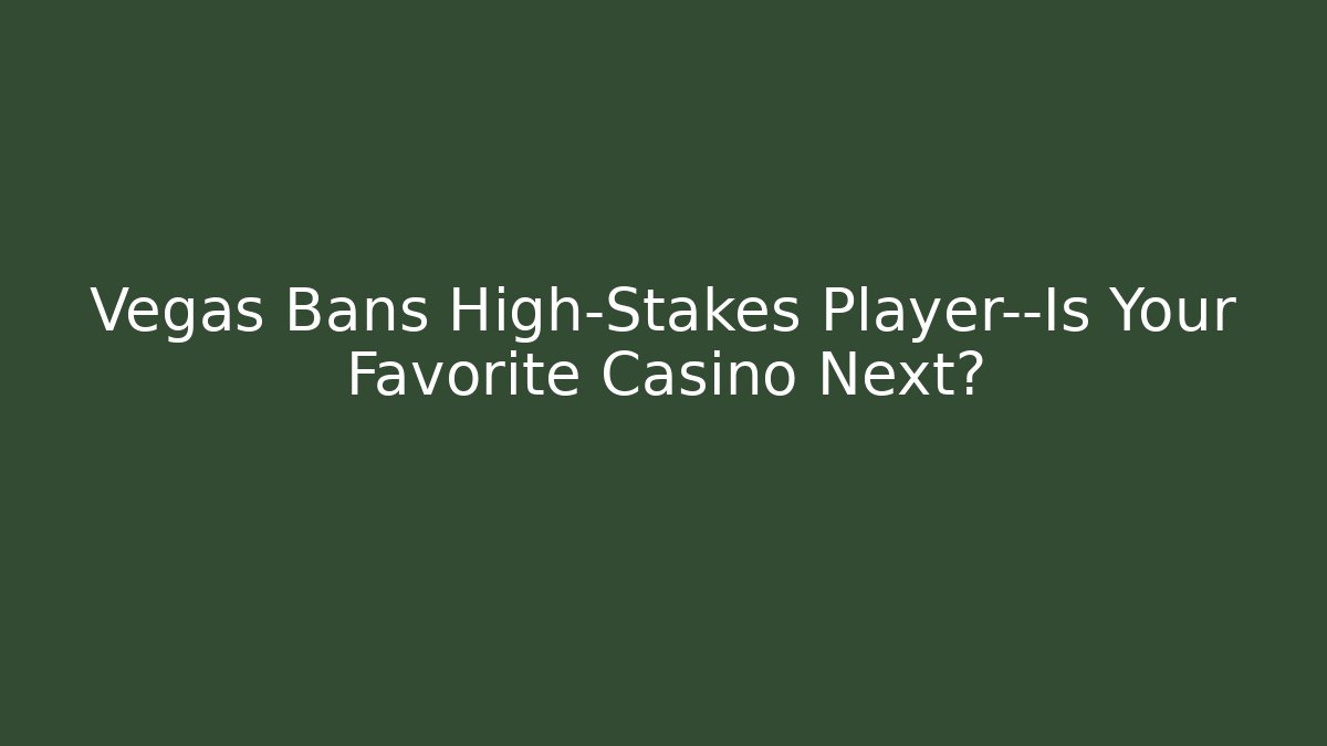 Vegas Bans High-Stakes Player—Is Your Favorite Casino Next?