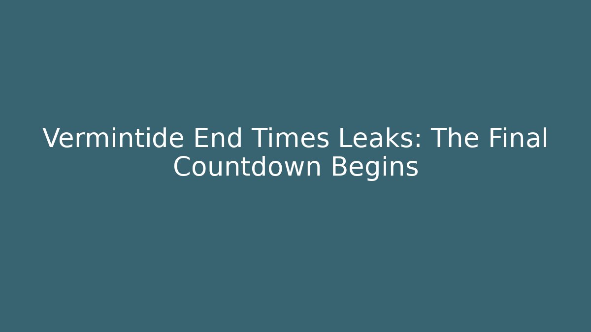 Vermintide End Times Leaks: The Final Countdown Begins