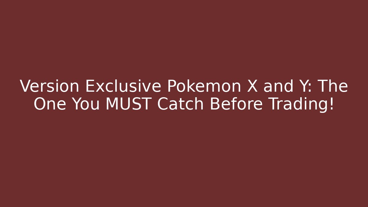 Version Exclusive Pokemon X and Y: The One You MUST Catch Before Trading!