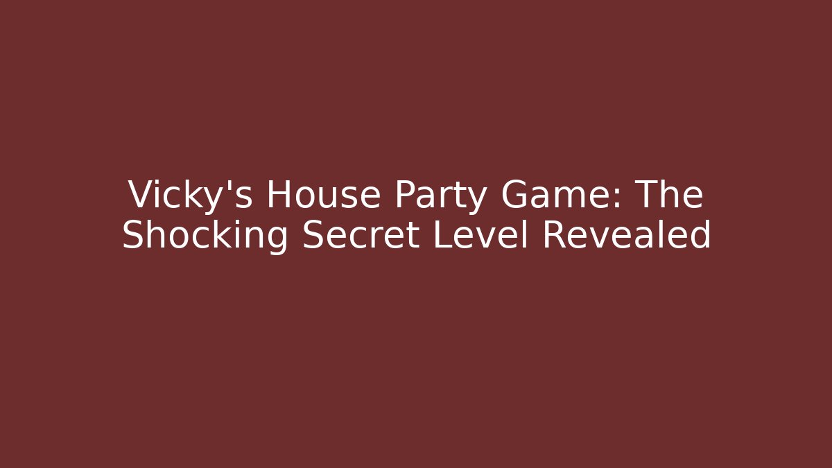Vicky's House Party Game: The Shocking Secret Level Revealed