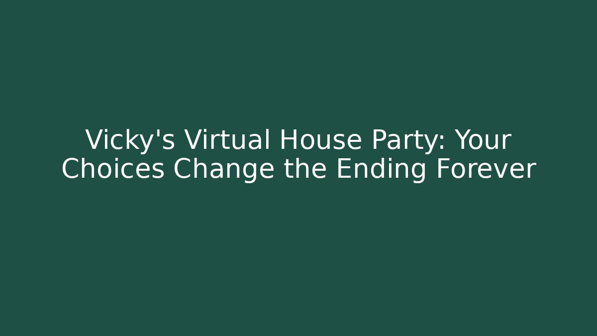 Vicky's Virtual House Party: Your Choices Change the Ending Forever