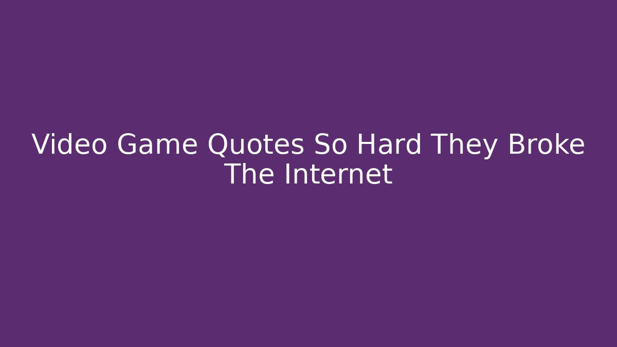 Video Game Quotes So Hard They Broke The Internet