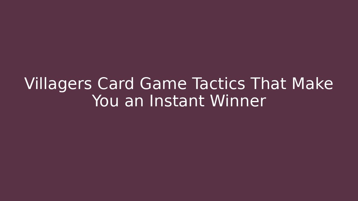Villagers Card Game Tactics That Make You an Instant Winner