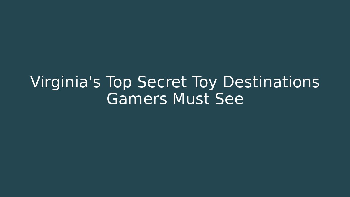Virginia's Top Secret Toy Destinations Gamers Must See
