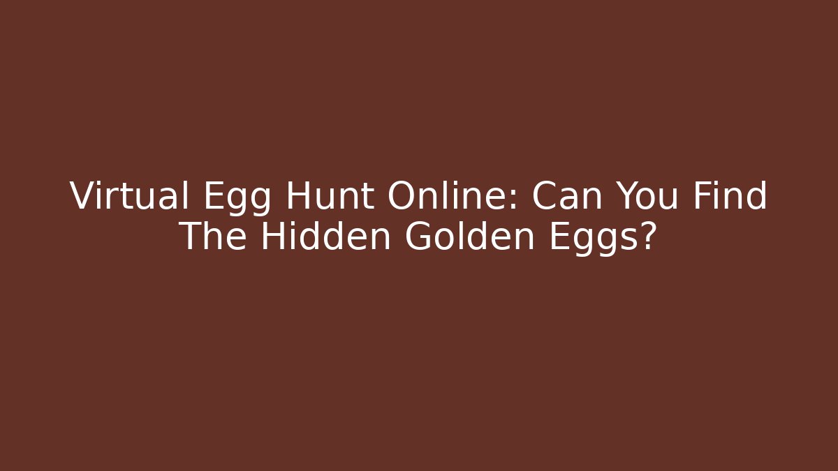 Virtual Egg Hunt Online: Can You Find The Hidden Golden Eggs?