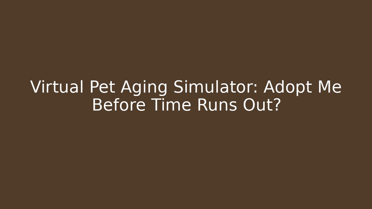 Virtual Pet Aging Simulator: Adopt Me Before Time Runs Out? - Smart Esu