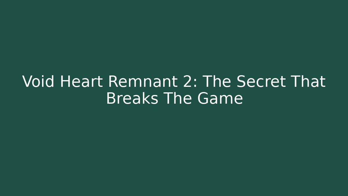 Void Heart Remnant 2: The Secret That Breaks The Game