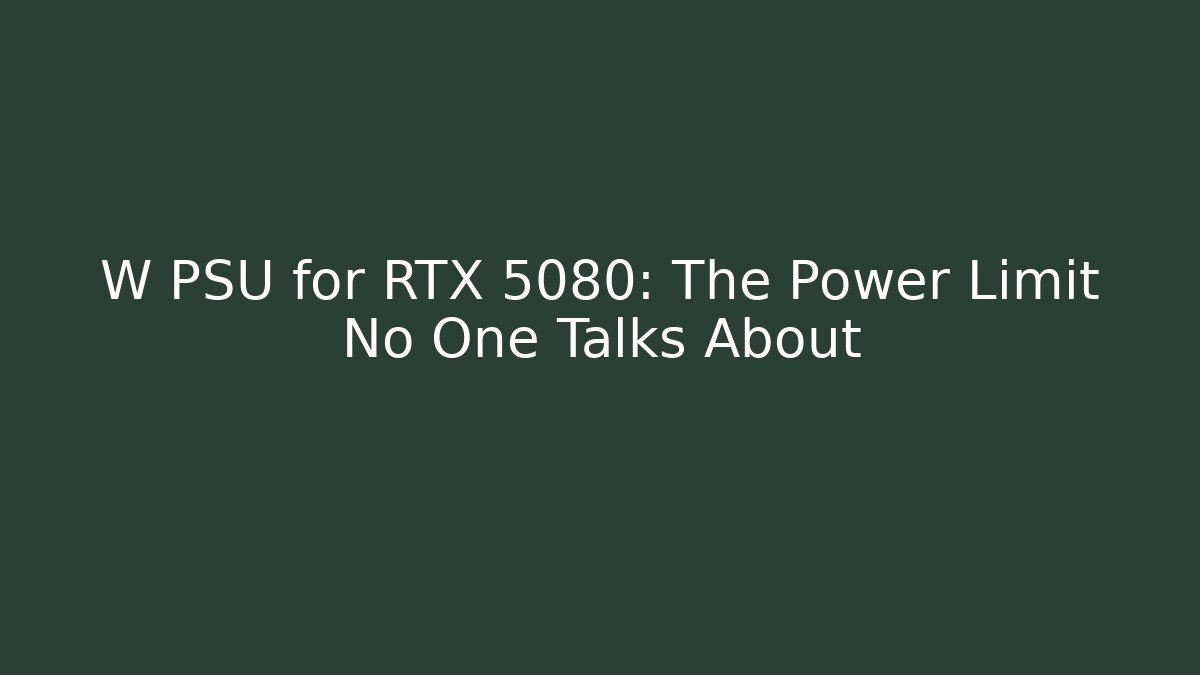 W PSU for RTX 5080: The Power Limit No One Talks About