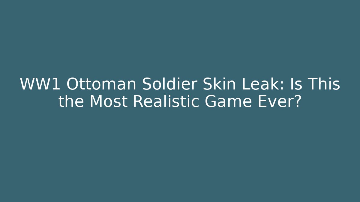 WW1 Ottoman Soldier Skin Leak: Is This the Most Realistic Game Ever?