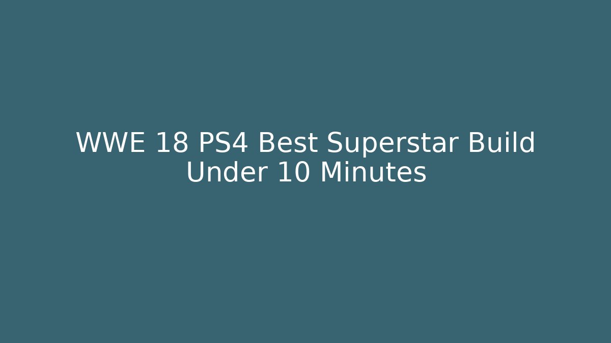 WWE 18 PS4 Best Superstar Build Under 10 Minutes