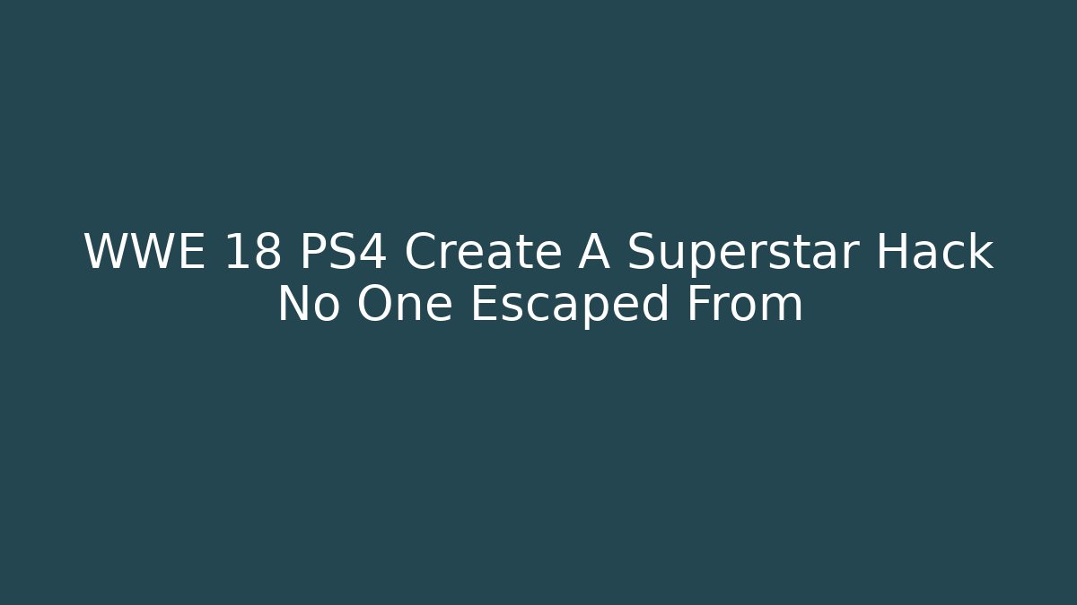 WWE 18 PS4 Create A Superstar Hack No One Escaped From