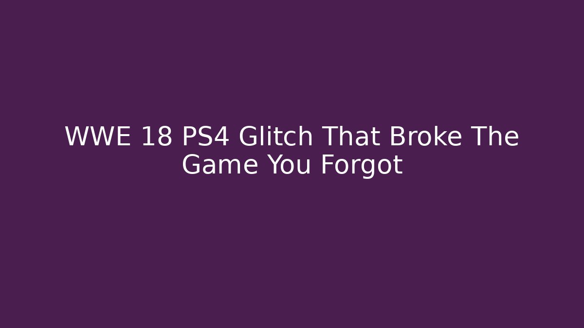 WWE 18 PS4 Glitch That Broke The Game You Forgot