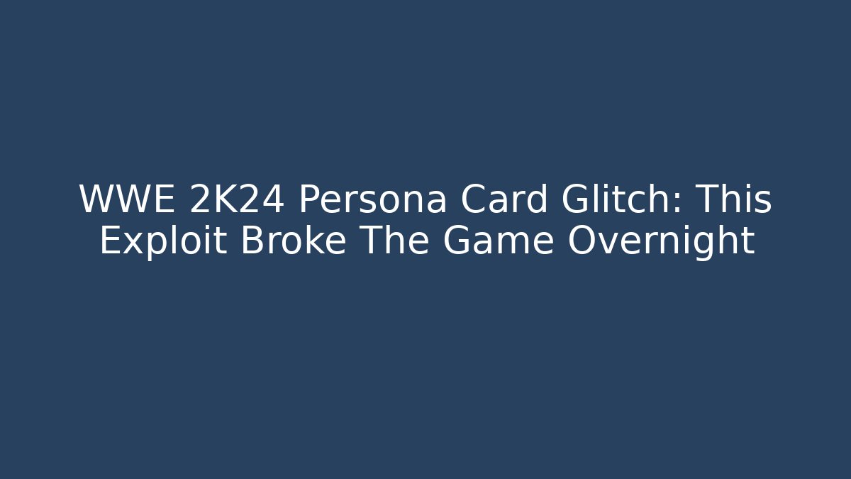 WWE 2K24 Persona Card Glitch: This Exploit Broke The Game Overnight
