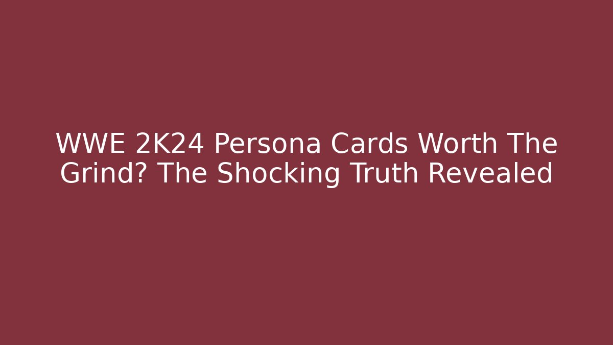 WWE 2K24 Persona Cards Worth The Grind? The Shocking Truth Revealed