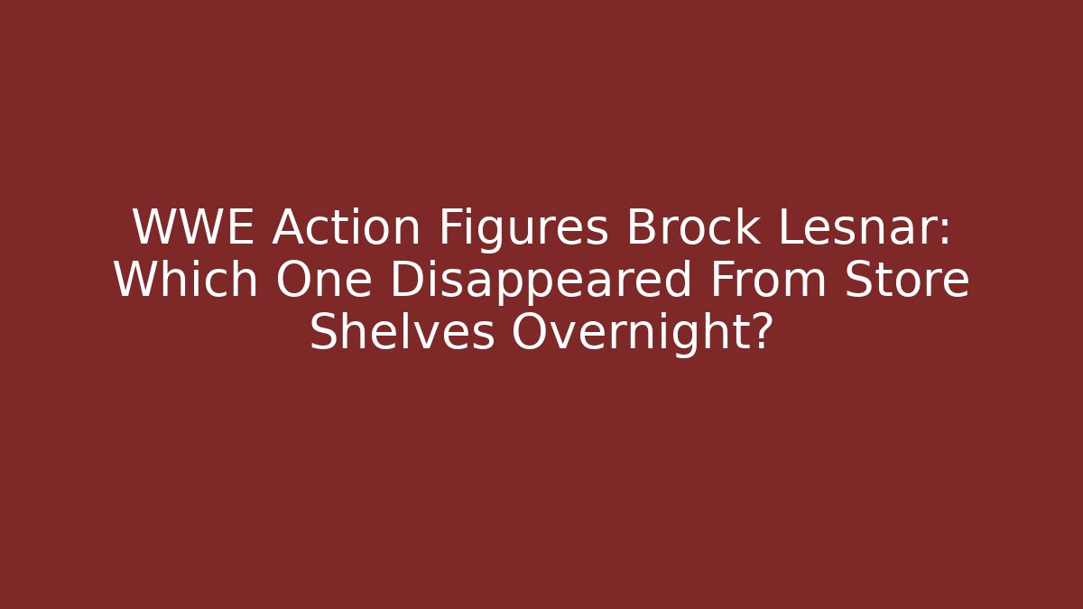 WWE Action Figures Brock Lesnar: Which One Disappeared From Store Shelves Overnight? - Smart Esu