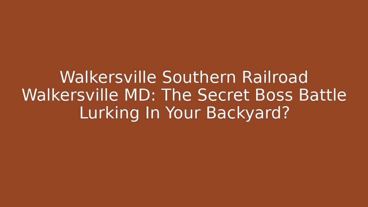 Walkersville Southern Railroad Walkersville MD: The Secret Boss Battle Lurking In Your Backyard?
