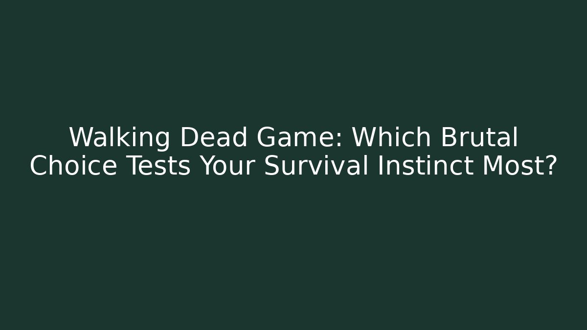 Walking Dead Game: Which Brutal Choice Tests Your Survival Instinct Most?