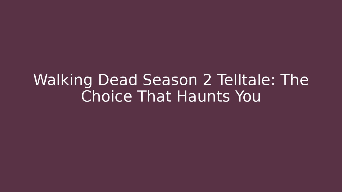 Walking Dead Season 2 Telltale: The Choice That Haunts You