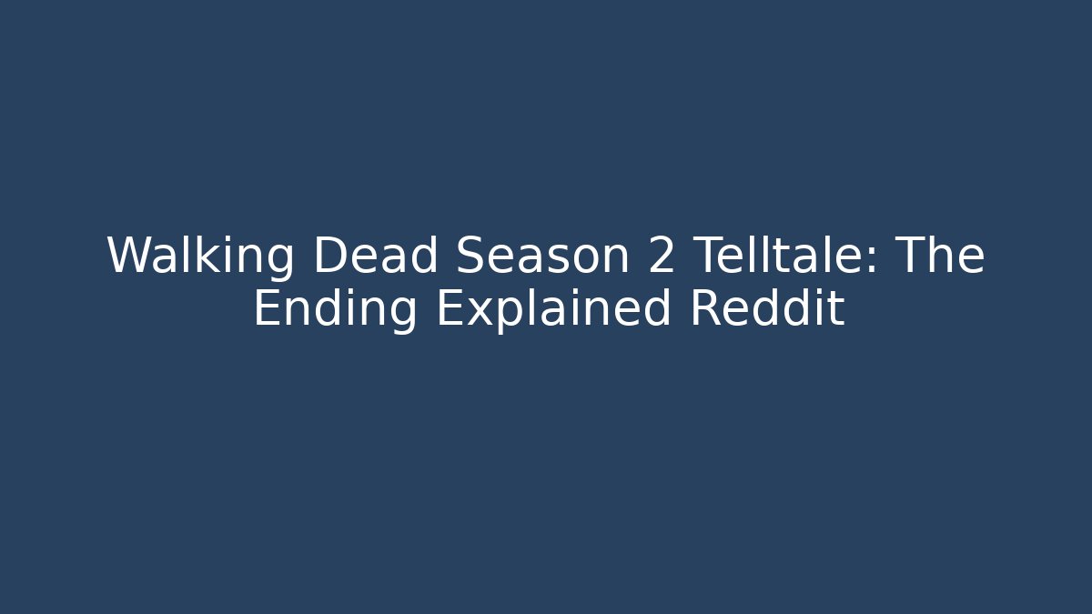 Walking Dead Season 2 Telltale: The Ending Explained Reddit