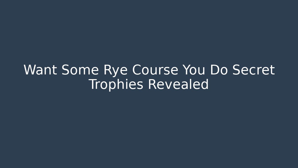 Want Some Rye Course You Do Secret Trophies Revealed