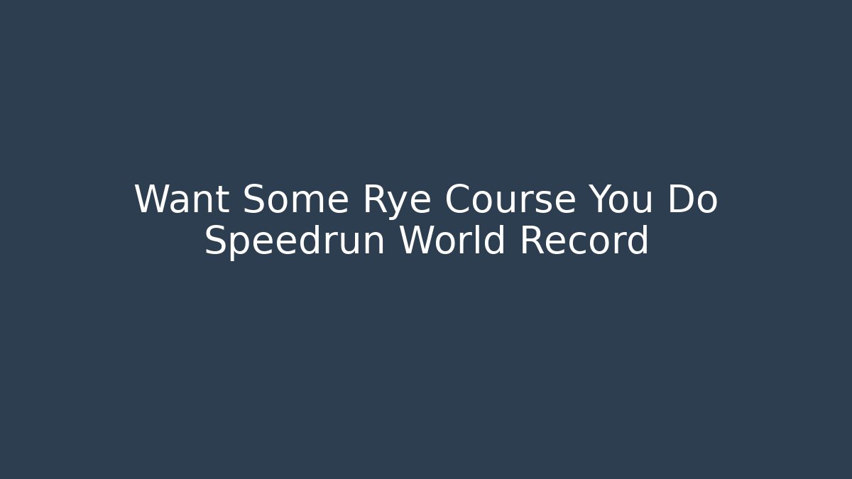 Want Some Rye Course You Do Speedrun World Record - Smart Esu