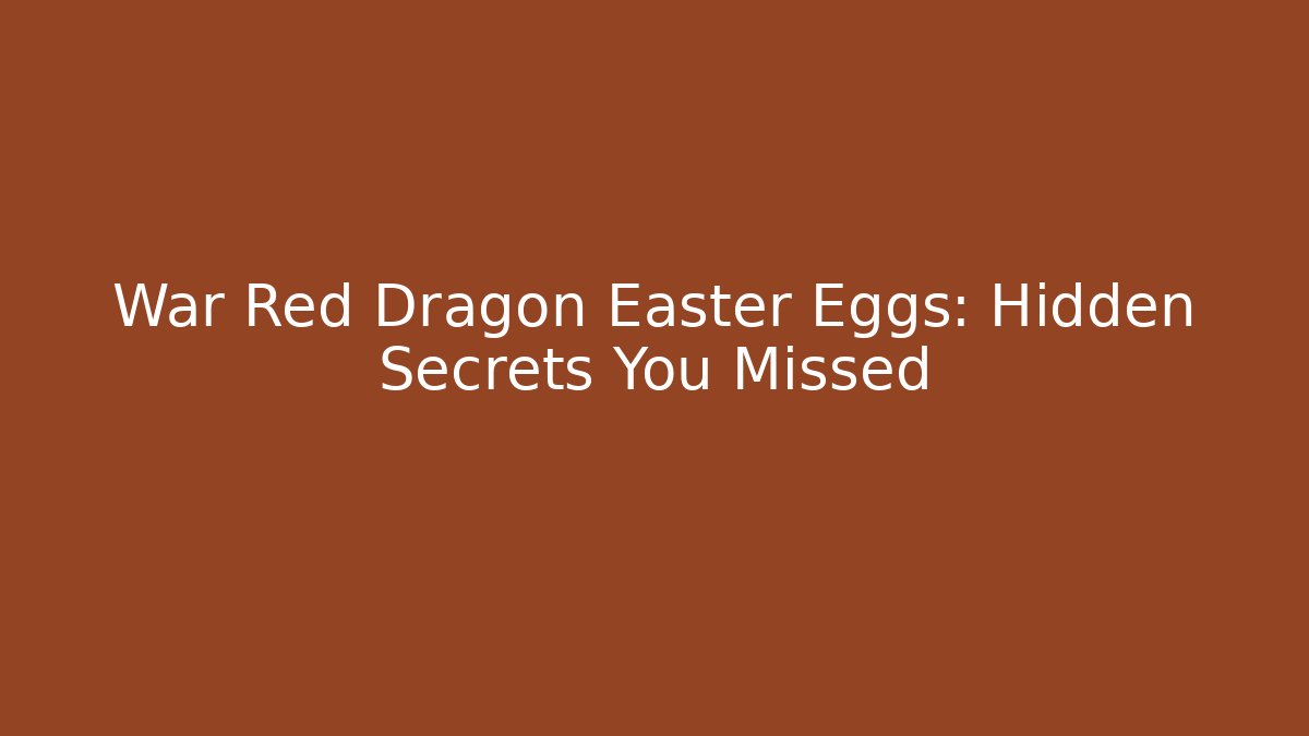 War Red Dragon Easter Eggs: Hidden Secrets You Missed - Smart Esu