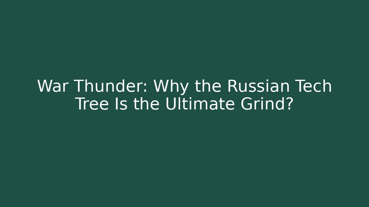 War Thunder: Why the Russian Tech Tree Is the Ultimate Grind?