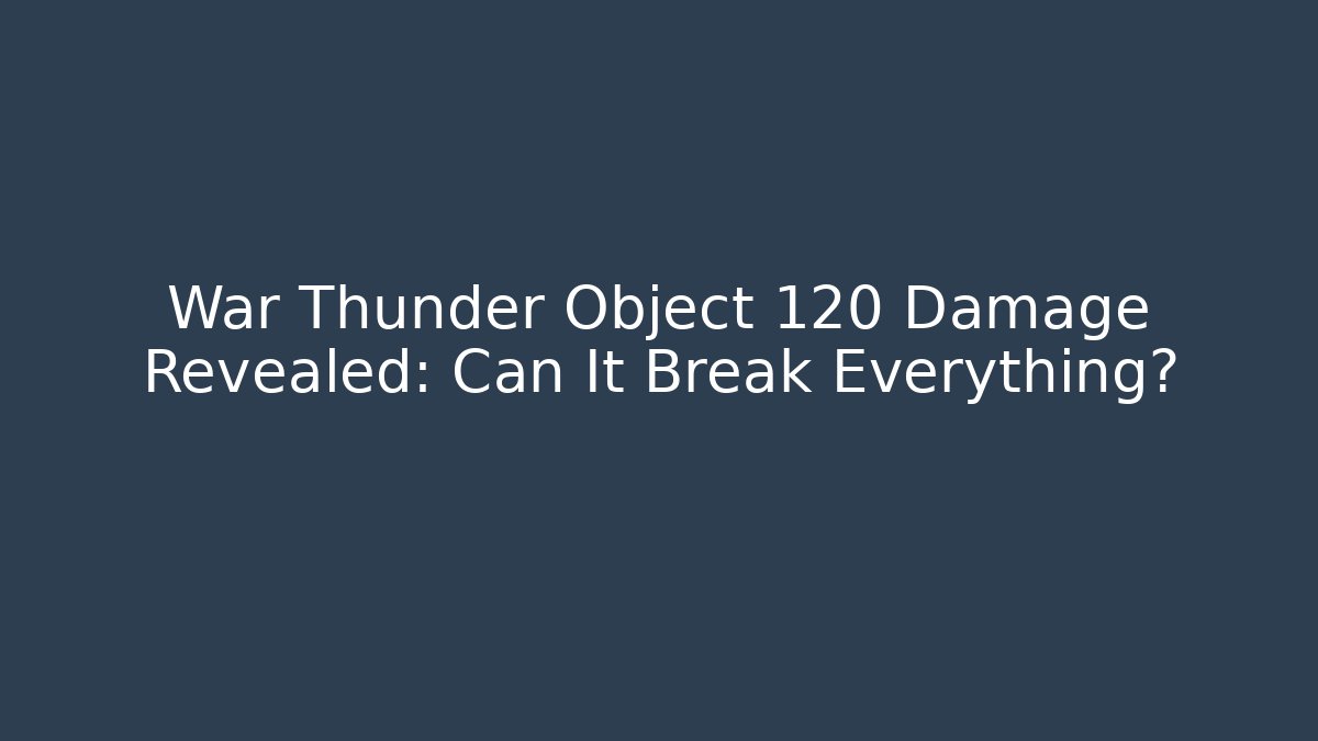 War Thunder Object 120 Damage Revealed: Can It Break Everything? - Smart Esu