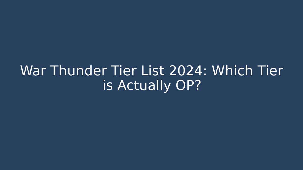 War Thunder Tier List 2024: Which Tier is Actually OP?